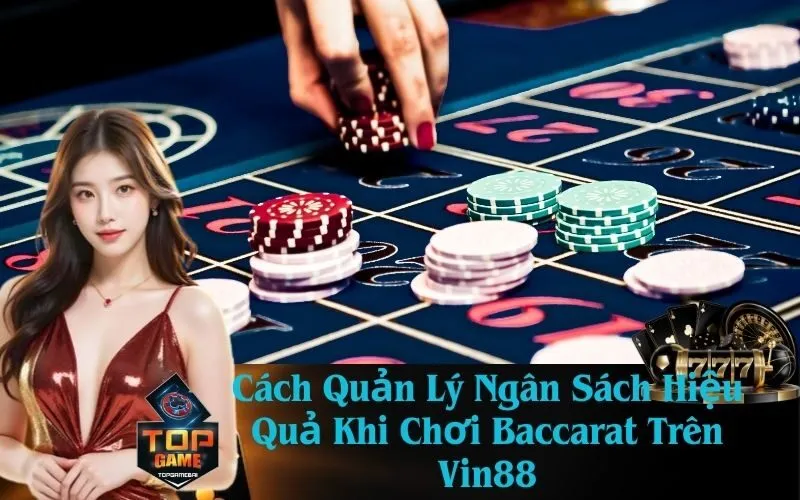 Cách Quản Lý Ngân Sách Hiệu Quả Khi Chơi Baccarat Trên Vin88