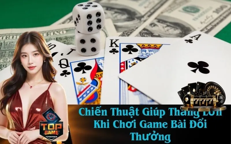 Chiến Thuật Giúp Thắng Lớn Khi Chơi Game Bài Đổi Thưởng