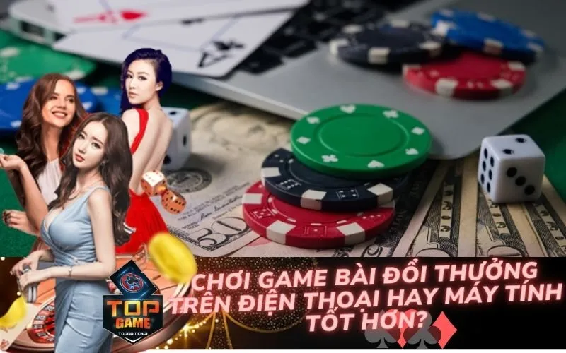 Chơi Game Bài Đổi Thưởng Trên Điện Thoại Hay Máy Tính Tốt Hơn?