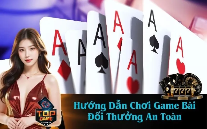 Hướng Dẫn Chơi Game Bài Đổi Thưởng An Toàn