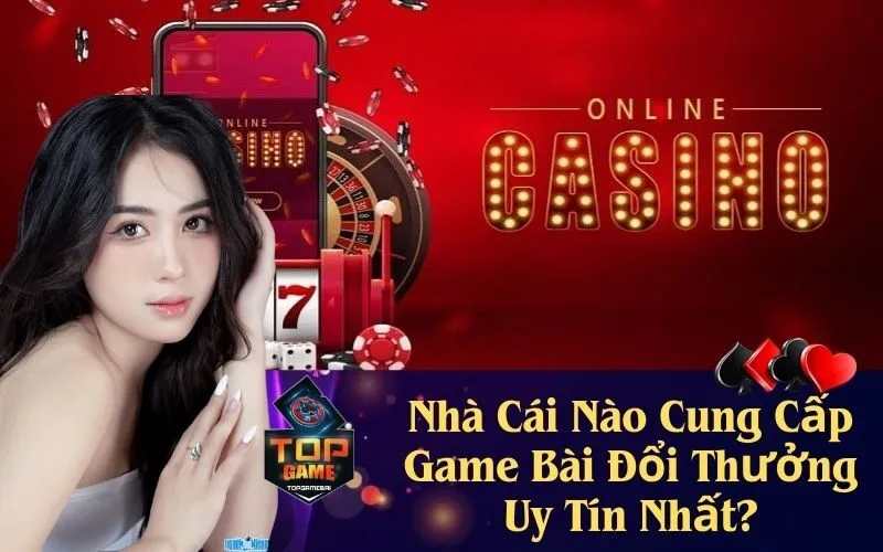 Nhà Cái Nào Cung Cấp Game Bài Đổi Thưởng Uy Tín Nhất?
