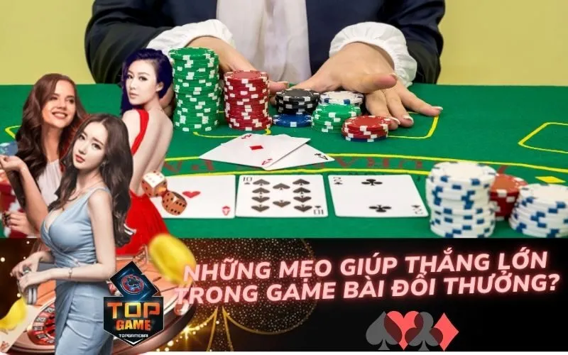 Những Mẹo Giúp Thắng Lớn Trong Game Bài Đổi Thưởng?