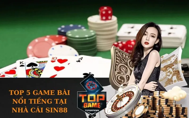Top 5 Game Bài Nổi Tiếng Tại Nhà Cái sin88.